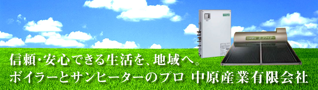 信頼・安心できる生活を、地域へ。ボイラーとサンヒーターのプロ 中原産業有限会社